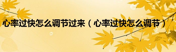 心率過快怎么調(diào)節(jié)過來（心率過快怎么調(diào)節(jié)）