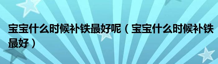 寶寶什么時候補(bǔ)鐵最好呢（寶寶什么時候補(bǔ)鐵最好）