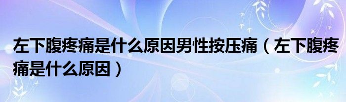 左下腹疼痛是什么原因男性按壓痛（左下腹疼痛是什么原因）