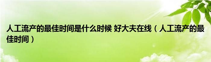 人工流產的最佳時間是什么時候 好大夫在線（人工流產的最佳時間）