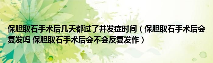 保膽取石手術(shù)后幾天都過了并發(fā)癥時(shí)間（保膽取石手術(shù)后會(huì)復(fù)發(fā)嗎 保膽取石手術(shù)后會(huì)不會(huì)反復(fù)發(fā)作）