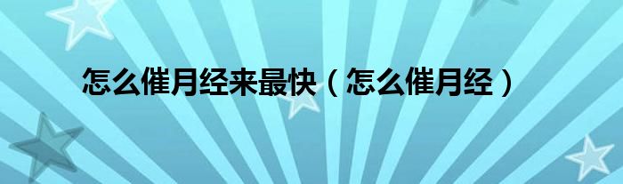 怎么催月經(jīng)來(lái)最快（怎么催月經(jīng)）