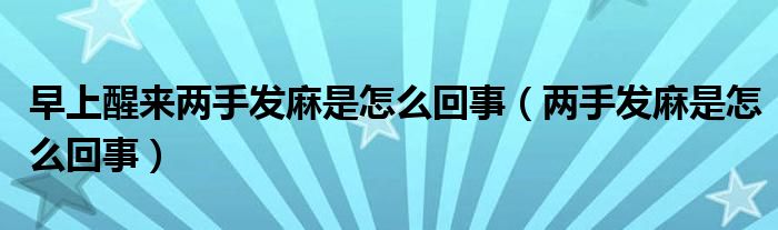 早上醒來兩手發(fā)麻是怎么回事（兩手發(fā)麻是怎么回事）