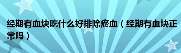 經(jīng)期有血塊吃什么好排除瘀血（經(jīng)期有血塊正常嗎）