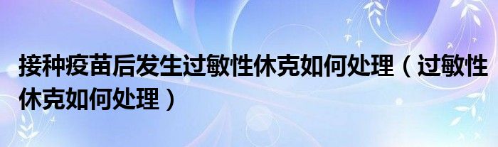 接種疫苗后發(fā)生過敏性休克如何處理（過敏性休克如何處理）