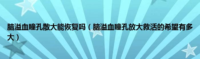 腦溢血瞳孔散大能恢復(fù)嗎（腦溢血瞳孔放大救活的希望有多大）