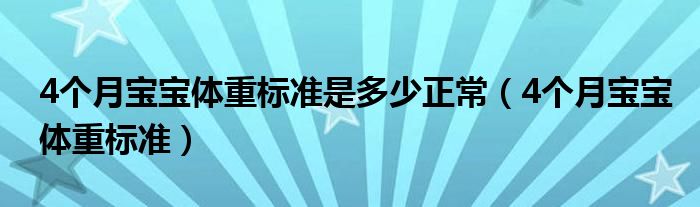 4個(gè)月寶寶體重標(biāo)準(zhǔn)是多少正常（4個(gè)月寶寶體重標(biāo)準(zhǔn)）