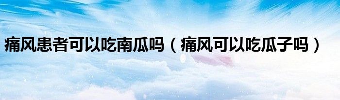 痛風(fēng)患者可以吃南瓜嗎（痛風(fēng)可以吃瓜子嗎）