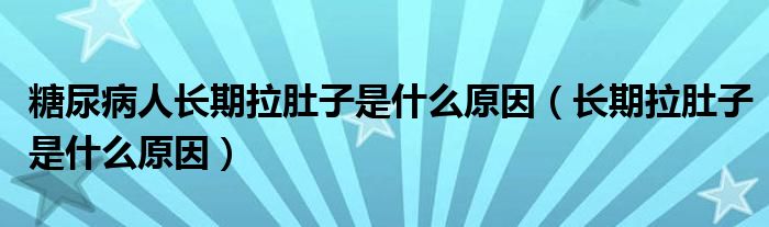 糖尿病人長期拉肚子是什么原因（長期拉肚子是什么原因）