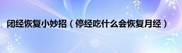 閉經(jīng)恢復(fù)小妙招（停經(jīng)吃什么會(huì)恢復(fù)月經(jīng)）