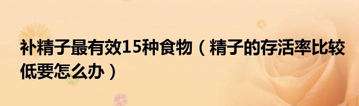 補(bǔ)精子最有效15種食物（精子的存活率比較低要怎么辦）