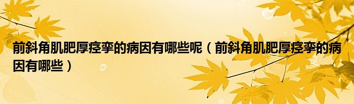 前斜角肌肥厚痙攣的病因有哪些呢（前斜角肌肥厚痙攣的病因有哪些）