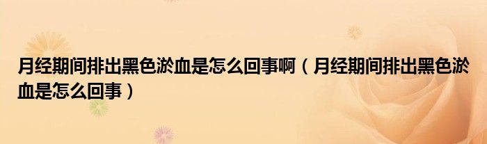 月經(jīng)期間排出黑色淤血是怎么回事?。ㄔ陆?jīng)期間排出黑色淤血是怎么回事）