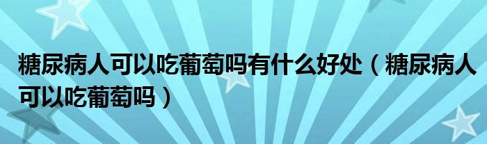 糖尿病人可以吃葡萄嗎有什么好處（糖尿病人可以吃葡萄嗎）