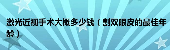 激光近視手術(shù)大概多少錢（割雙眼皮的最佳年齡）