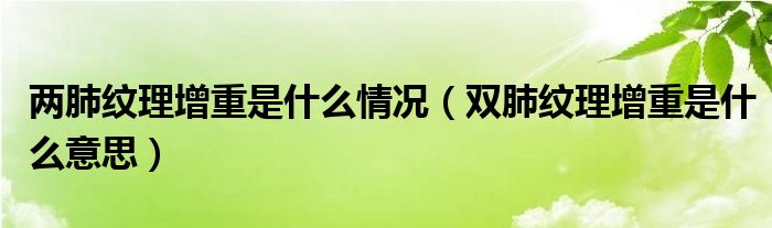 兩肺紋理增重是什么情況（雙肺紋理增重是什么意思）