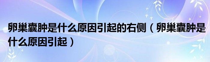 卵巢囊腫是什么原因引起的右側(cè)（卵巢囊腫是什么原因引起）