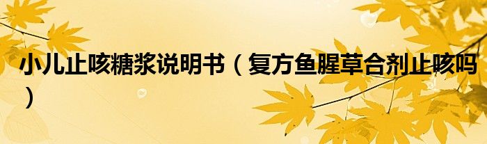 小兒止咳糖漿說(shuō)明書(shū)（復(fù)方魚(yú)腥草合劑止咳嗎）