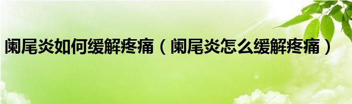 闌尾炎如何緩解疼痛（闌尾炎怎么緩解疼痛）