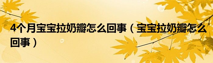 4個(gè)月寶寶拉奶瓣怎么回事（寶寶拉奶瓣怎么回事）