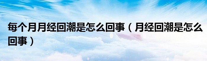 每個(gè)月月經(jīng)回潮是怎么回事（月經(jīng)回潮是怎么回事）