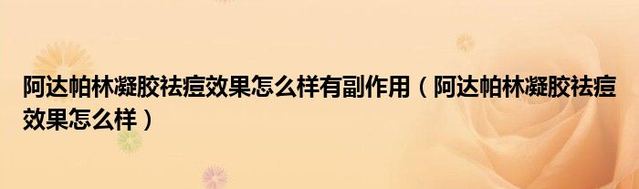 阿達帕林凝膠祛痘效果怎么樣有副作用（阿達帕林凝膠祛痘效果怎么樣）