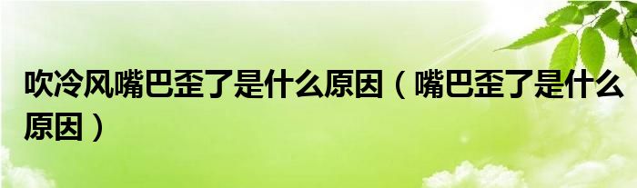 吹冷風嘴巴歪了是什么原因（嘴巴歪了是什么原因）