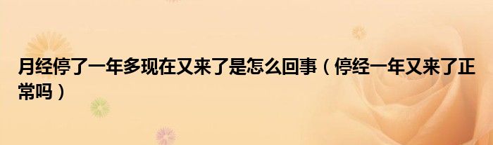 月經(jīng)停了一年多現(xiàn)在又來(lái)了是怎么回事（停經(jīng)一年又來(lái)了正常嗎）