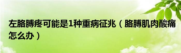 左胳膊疼可能是1種重病征兆（胳膊肌肉酸痛怎么辦）