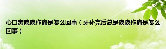 心口窩隱隱作痛是怎么回事（牙補(bǔ)完后總是隱隱作痛是怎么回事）