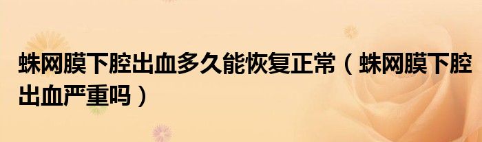 蛛網(wǎng)膜下腔出血多久能恢復正常（蛛網(wǎng)膜下腔出血嚴重嗎）