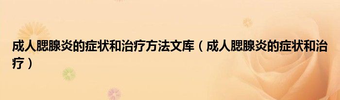 成人腮腺炎的癥狀和治療方法文庫(kù)（成人腮腺炎的癥狀和治療）