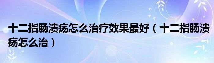 十二指腸潰瘍?cè)趺粗委熜Ч詈茫ㄊ改c潰瘍?cè)趺粗危?class='thumb lazy' /></a>
		    <header>
		<h2><a  href=