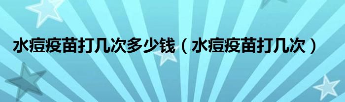 水痘疫苗打幾次多少錢（水痘疫苗打幾次）