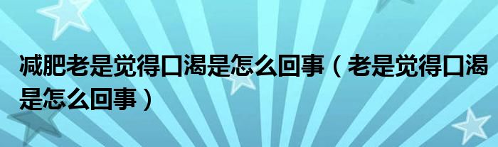 減肥老是覺得口渴是怎么回事（老是覺得口渴是怎么回事）