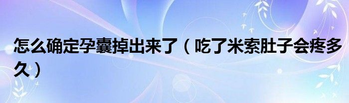 怎么確定孕囊掉出來了（吃了米索肚子會疼多久）