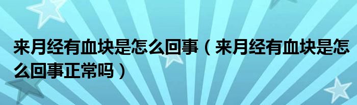 來月經有血塊是怎么回事（來月經有血塊是怎么回事正常嗎）