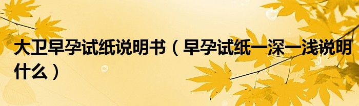 大衛(wèi)早孕試紙說明書（早孕試紙一深一淺說明什么）