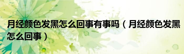 月經(jīng)顏色發(fā)黑怎么回事有事嗎（月經(jīng)顏色發(fā)黑怎么回事）