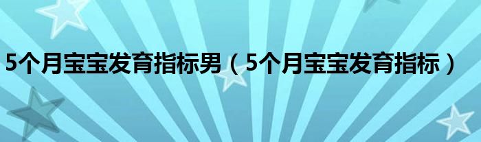 5個月寶寶發(fā)育指標男（5個月寶寶發(fā)育指標）