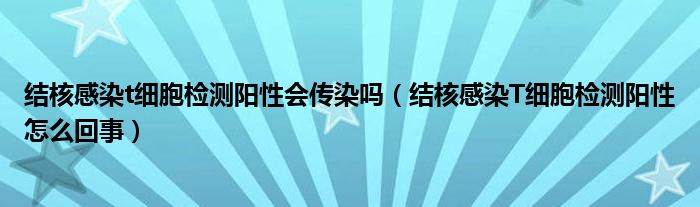 結(jié)核感染t細胞檢測陽性會傳染嗎（結(jié)核感染T細胞檢測陽性怎么回事）