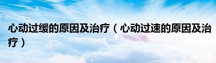 心動過緩的原因及治療（心動過速的原因及治療）