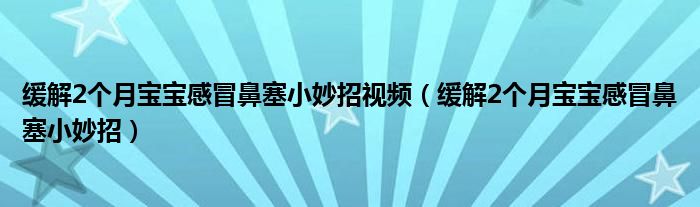 緩解2個(gè)月寶寶感冒鼻塞小妙招視頻（緩解2個(gè)月寶寶感冒鼻塞小妙招）