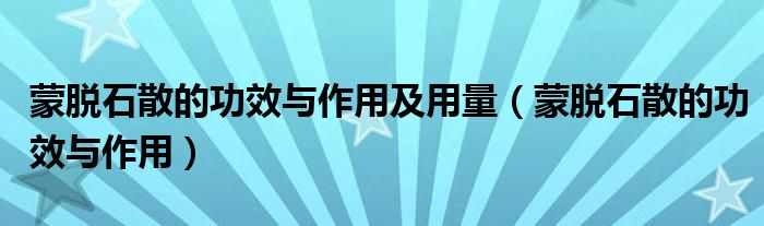 蒙脫石散的功效與作用及用量（蒙脫石散的功效與作用）