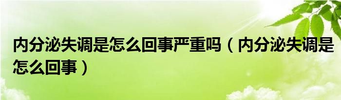 內(nèi)分泌失調是怎么回事嚴重嗎（內(nèi)分泌失調是怎么回事）