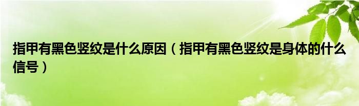 指甲有黑色豎紋是什么原因（指甲有黑色豎紋是身體的什么信號）