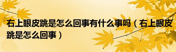 右上眼皮跳是怎么回事有什么事嗎（右上眼皮跳是怎么回事）