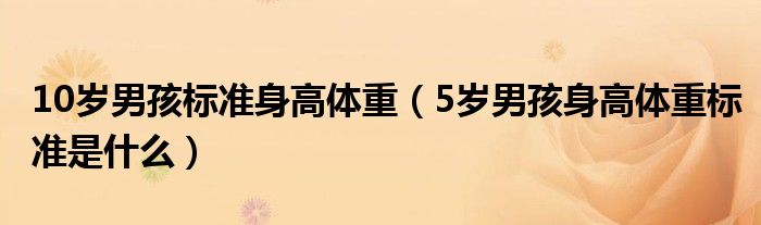 10歲男孩標(biāo)準(zhǔn)身高體重（5歲男孩身高體重標(biāo)準(zhǔn)是什么）