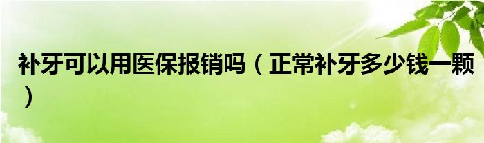 補(bǔ)牙可以用醫(yī)保報(bào)銷嗎（正常補(bǔ)牙多少錢(qián)一顆）