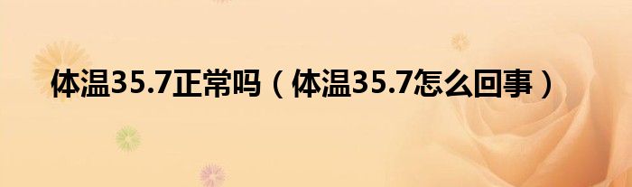 體溫35.7正常嗎（體溫35.7怎么回事）